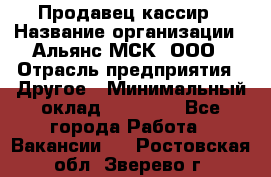 Продавец-кассир › Название организации ­ Альянс-МСК, ООО › Отрасль предприятия ­ Другое › Минимальный оклад ­ 25 000 - Все города Работа » Вакансии   . Ростовская обл.,Зверево г.